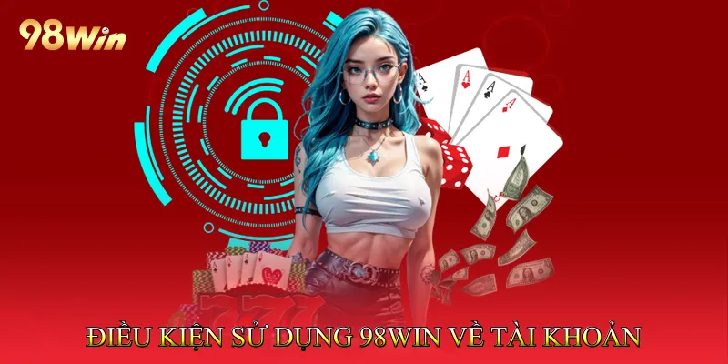 Điều kiện sử dụng 98Win về đăng ký và tài khoản người chơi